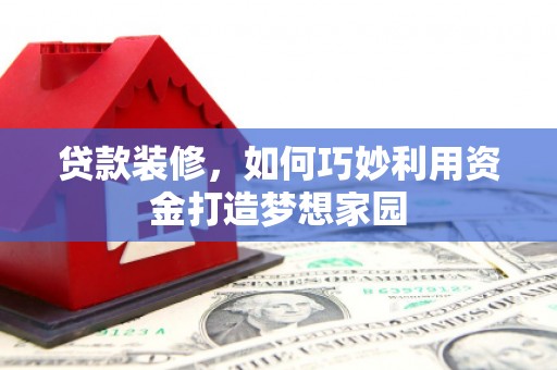 鲅鱼圈贷款装修，如何巧妙利用资金打造梦想家园