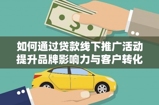 鲅鱼圈如何通过贷款线下推广活动提升品牌影响力与客户转化率