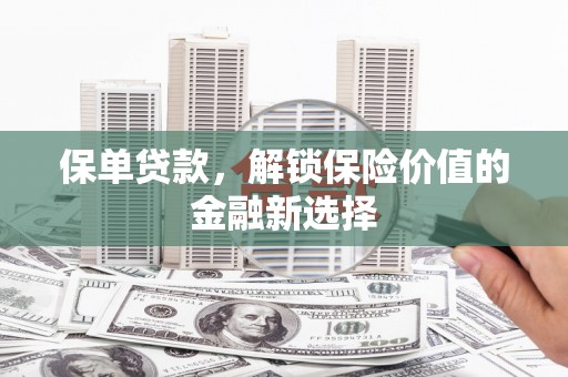 鲅鱼圈保单贷款，解锁保险价值的金融新选择