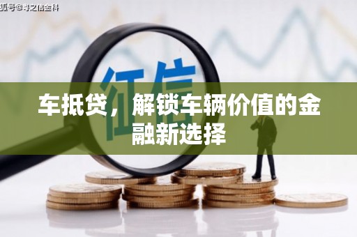 鲅鱼圈车抵贷，解锁车辆价值的金融新选择