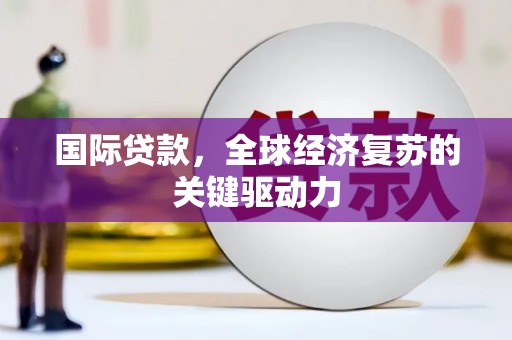 鲅鱼圈国际贷款，全球经济复苏的关键驱动力