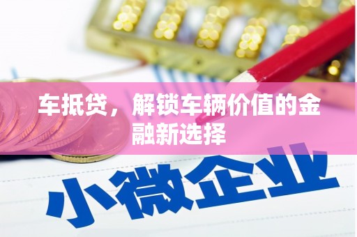 鲅鱼圈车抵贷，解锁车辆价值的金融新选择