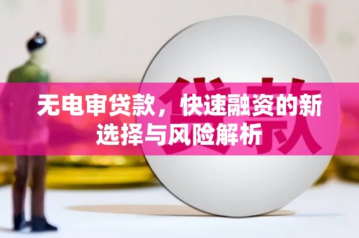 鲅鱼圈无电审贷款，快速融资的新选择与风险解析