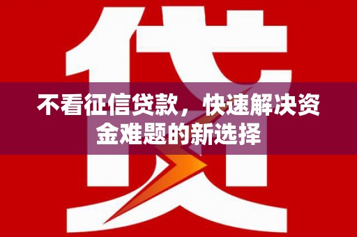 鲅鱼圈不看征信贷款，快速解决资金难题的新选择