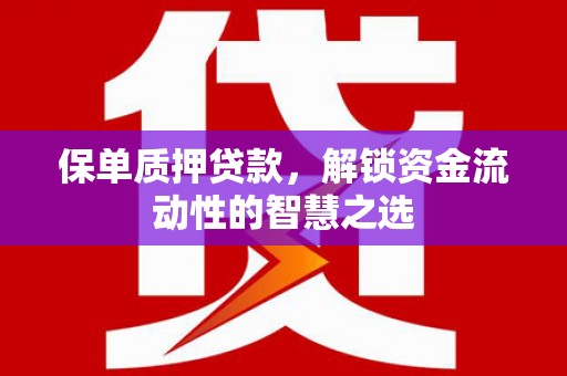 鲅鱼圈保单质押贷款，解锁资金流动性的智慧之选