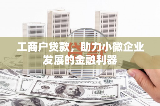 鲅鱼圈工商户贷款，助力小微企业发展的金融利器