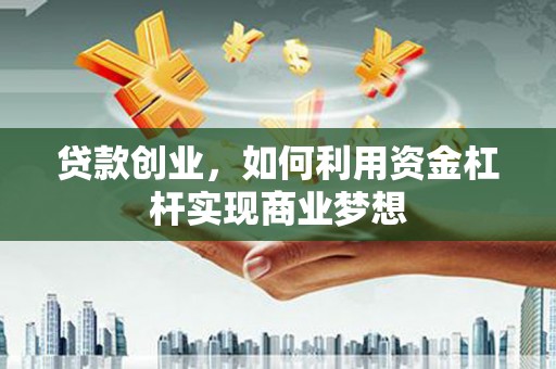 鲅鱼圈贷款创业，如何利用资金杠杆实现商业梦想
