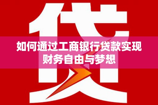 鲅鱼圈如何通过工商银行贷款实现财务自由与梦想