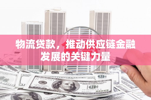 鲅鱼圈物流贷款，推动供应链金融发展的关键力量