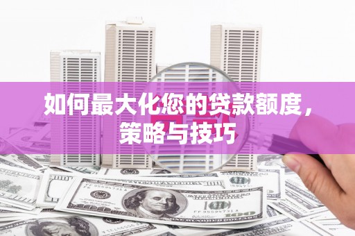 鲅鱼圈如何最大化您的贷款额度，策略与技巧