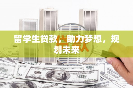 鲅鱼圈留学生贷款，助力梦想，规划未来