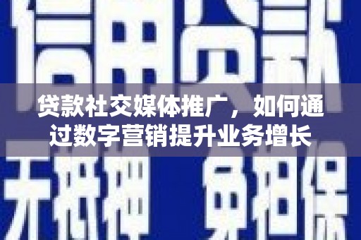鲅鱼圈贷款社交媒体推广，如何通过数字营销提升业务增长