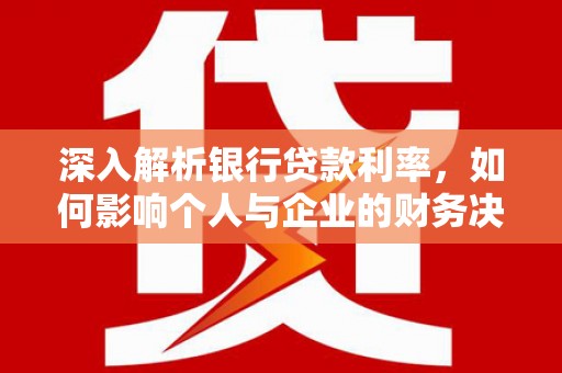 鲅鱼圈深入解析银行贷款利率，如何影响个人与企业的财务决策