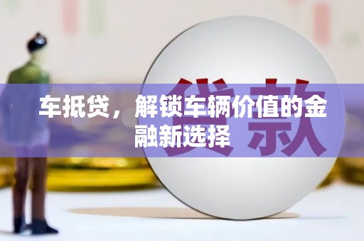 鲅鱼圈车抵贷，解锁车辆价值的金融新选择