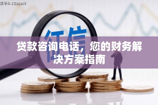 鲅鱼圈贷款咨询电话，您的财务解决方案指南