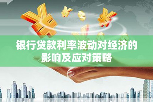 鲅鱼圈银行贷款利率波动对经济的影响及应对策略