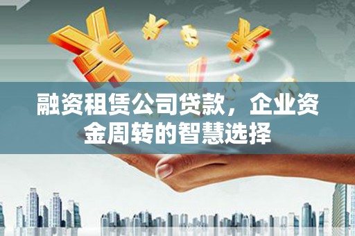 鲅鱼圈融资租赁公司贷款，企业资金周转的智慧选择