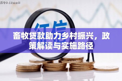 鲅鱼圈畜牧贷款助力乡村振兴，政策解读与实施路径