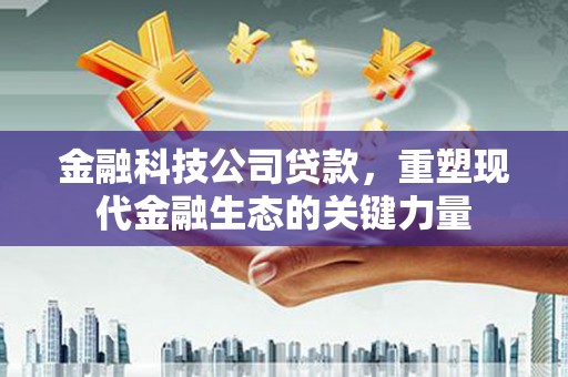 鲅鱼圈金融科技公司贷款，重塑现代金融生态的关键力量