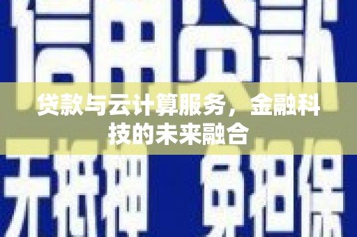 鲅鱼圈贷款与云计算服务，金融科技的未来融合