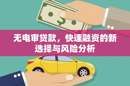 鲅鱼圈无电审贷款，快速融资的新选择与风险分析