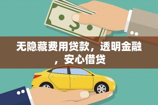 鲅鱼圈无隐藏费用贷款，透明金融，安心借贷