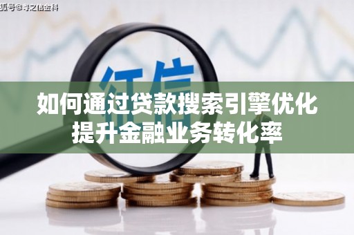 鲅鱼圈如何通过贷款搜索引擎优化提升金融业务转化率