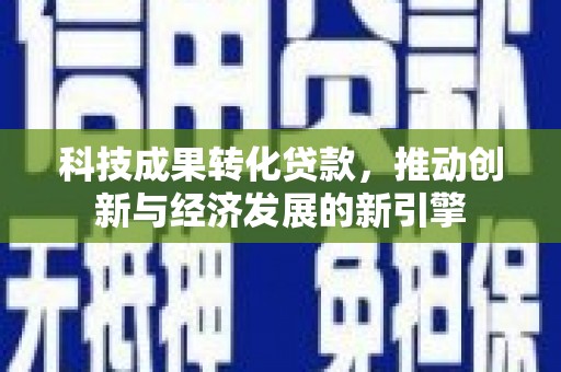 鲅鱼圈科技成果转化贷款，推动创新与经济发展的新引擎