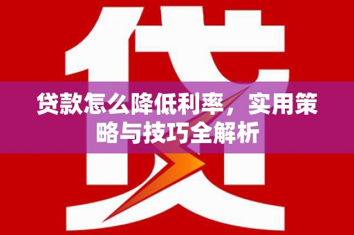 鲅鱼圈贷款怎么降低利率，实用策略与技巧全解析