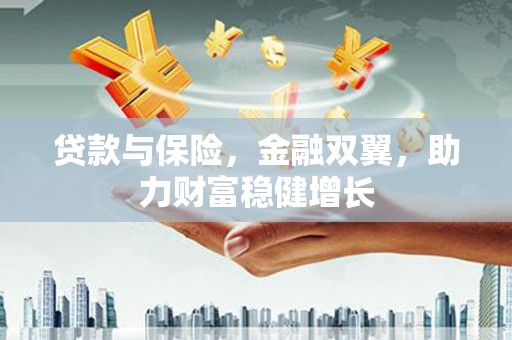 鲅鱼圈贷款与保险，金融双翼，助力财富稳健增长