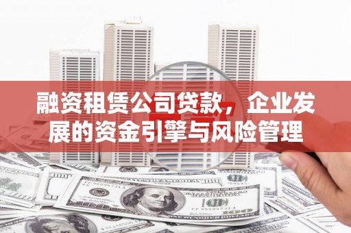 鲅鱼圈融资租赁公司贷款，企业发展的资金引擎与风险管理