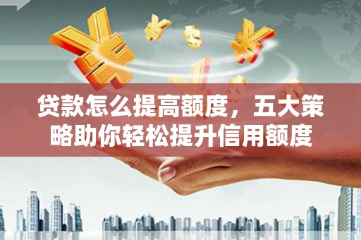 鲅鱼圈贷款怎么提高额度，五大策略助你轻松提升信用额度