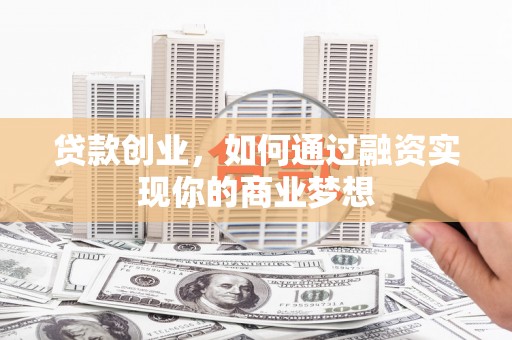 鲅鱼圈贷款创业，如何通过融资实现你的商业梦想