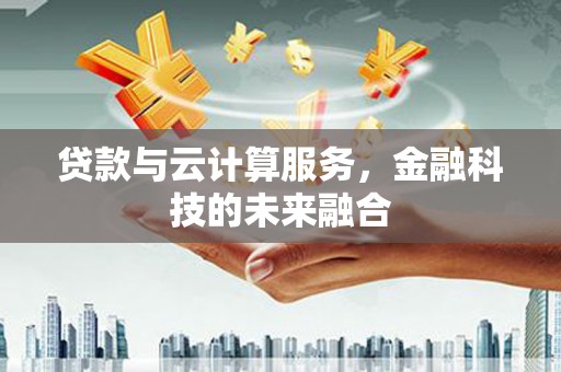 鲅鱼圈贷款与云计算服务，金融科技的未来融合