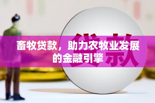 鲅鱼圈畜牧贷款，助力农牧业发展的金融引擎