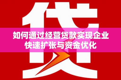 鲅鱼圈如何通过经营贷款实现企业快速扩张与资金优化
