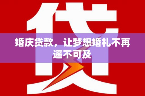 鲅鱼圈婚庆贷款，让梦想婚礼不再遥不可及