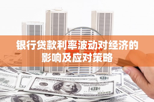鲅鱼圈银行贷款利率波动对经济的影响及应对策略