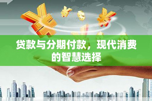 鲅鱼圈贷款与分期付款，现代消费的智慧选择