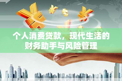 鲅鱼圈个人消费贷款，现代生活的财务助手与风险管理