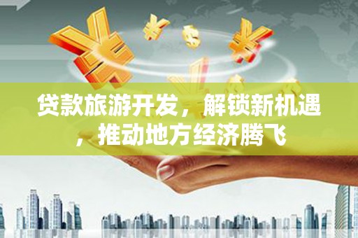 鲅鱼圈贷款旅游开发，解锁新机遇，推动地方经济腾飞