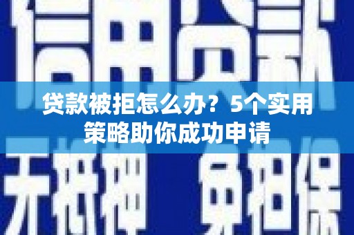 鲅鱼圈贷款被拒怎么办？5个实用策略助你成功申请