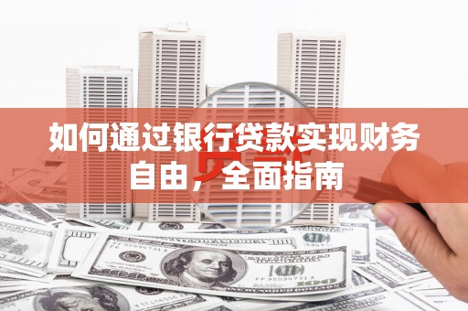 鲅鱼圈如何通过银行贷款实现财务自由，全面指南