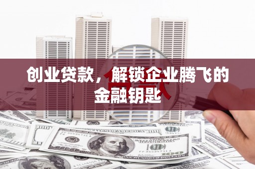 鲅鱼圈创业贷款，解锁企业腾飞的金融钥匙