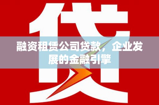 鲅鱼圈融资租赁公司贷款，企业发展的金融引擎