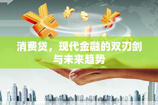 鲅鱼圈消费贷，现代金融的双刃剑与未来趋势