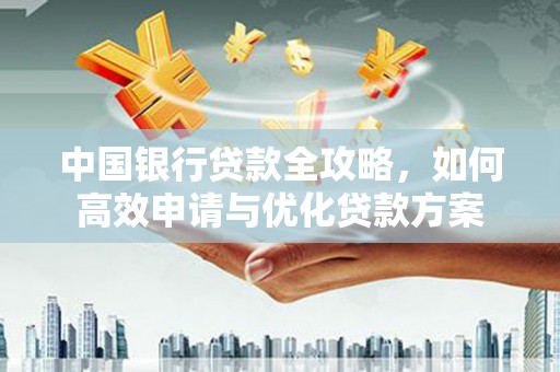 鲅鱼圈中国银行贷款全攻略，如何高效申请与优化贷款方案