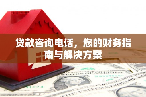 鲅鱼圈贷款咨询电话，您的财务指南与解决方案