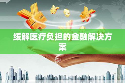 鲅鱼圈缓解医疗负担的金融解决方案