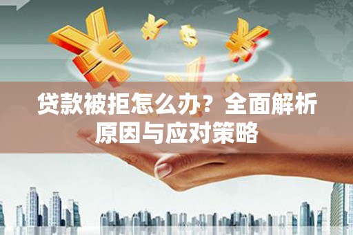 鲅鱼圈贷款被拒怎么办？全面解析原因与应对策略